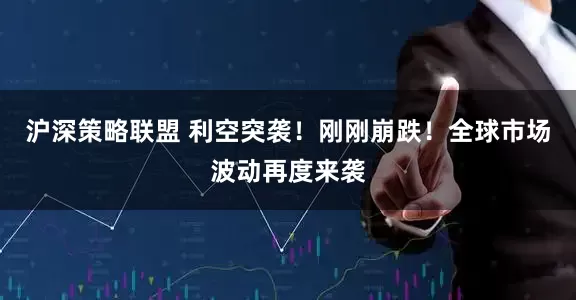 沪深策略联盟 利空突袭！刚刚崩跌！全球市场波动再度来袭