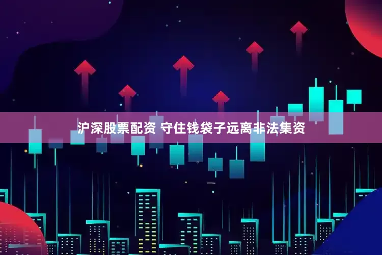 沪深股票配资 守住钱袋子远离非法集资