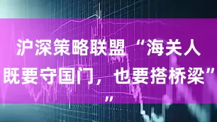 沪深策略联盟 “海关人既要守国门，也要搭桥梁”