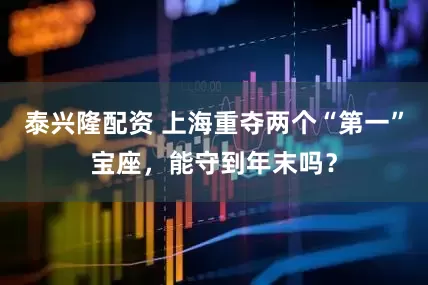 泰兴隆配资 上海重夺两个“第一”宝座，能守到年末吗？