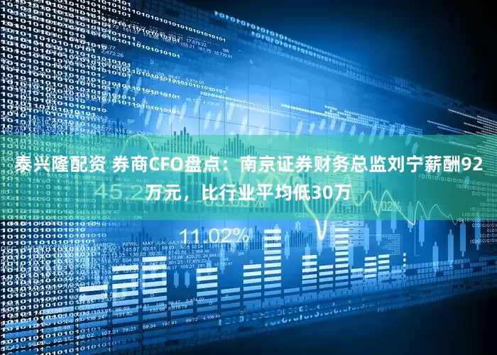 泰兴隆配资 券商CFO盘点：南京证券财务总监刘宁薪酬92万元，比行业平均低30万