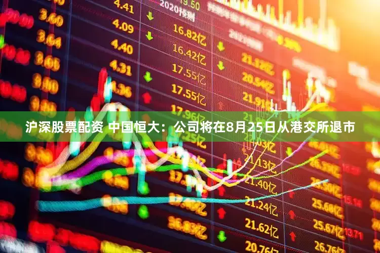 沪深股票配资 中国恒大：公司将在8月25日从港交所退市