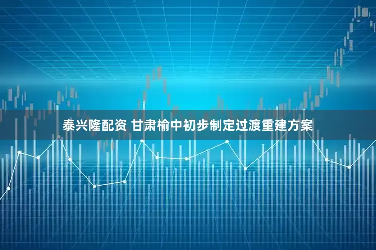 泰兴隆配资 甘肃榆中初步制定过渡重建方案